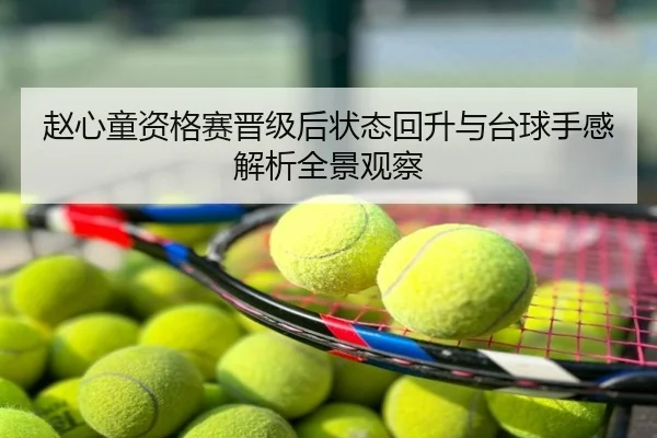 赵心童资格赛晋级后状态回升与台球手感解析全景观察