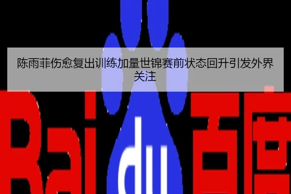 陈雨菲伤愈复出训练加量世锦赛前状态回升引发外界关注
