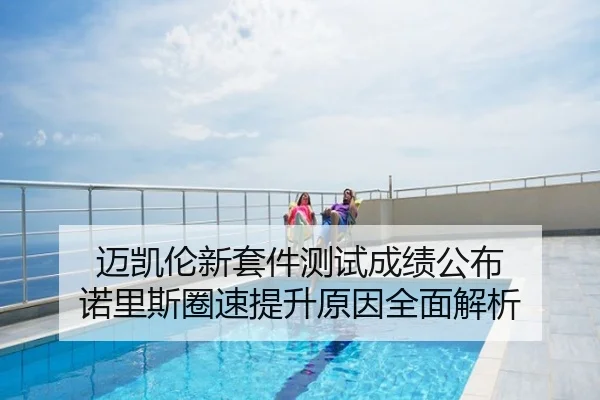 迈凯伦新套件测试成绩公布 诺里斯圈速提升原因全面解析