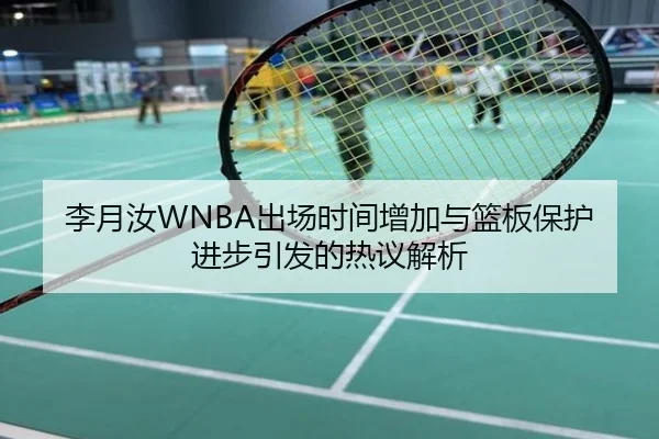 李月汝WNBA出场时间增加与篮板保护进步引发的热议解析