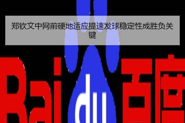 郑钦文中网前硬地适应提速发球稳定性成胜负关键